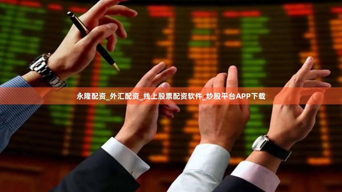 永隆配资_外汇配资_线上股票配资软件_炒股平台APP下载