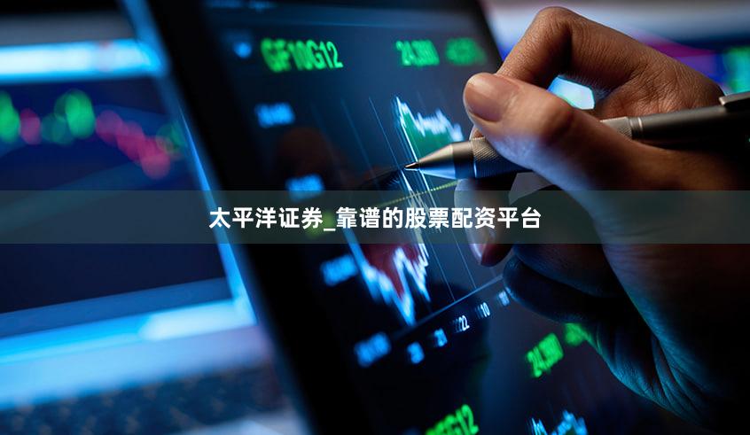 太平洋证券_靠谱的股票配资平台