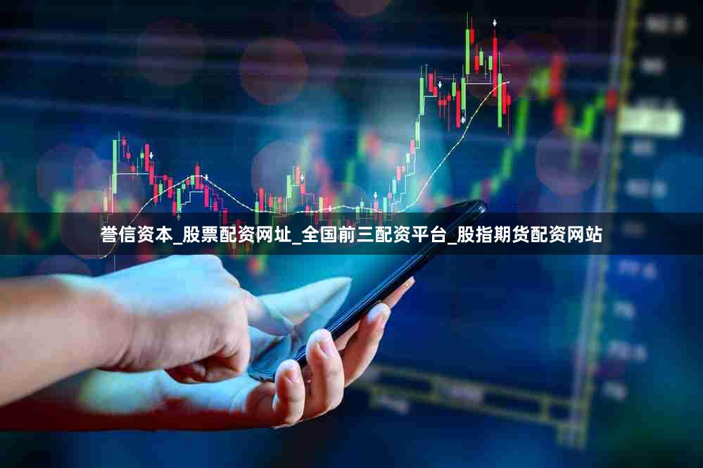 誉信资本_股票配资网址_全国前三配资平台_股指期货配资网站