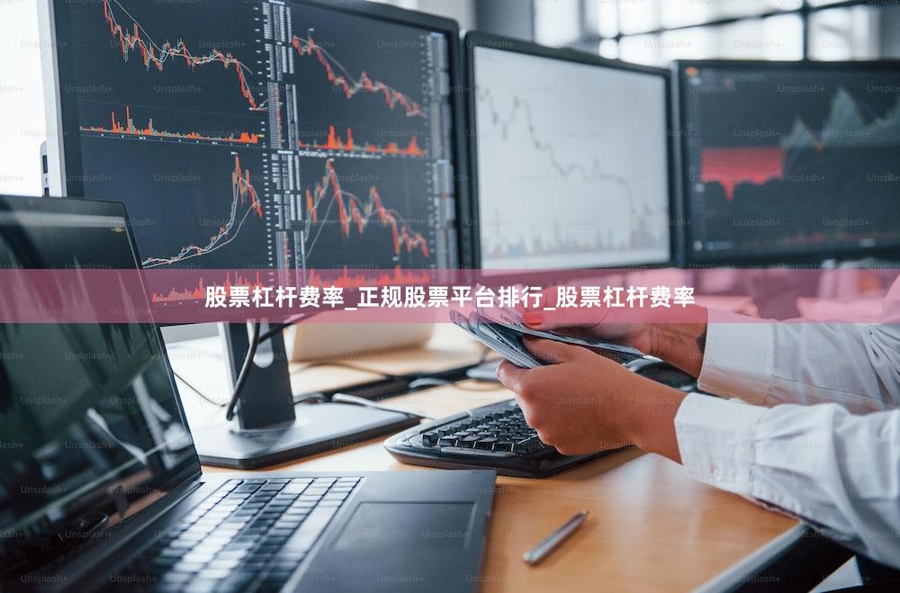 股票杠杆费率_正规股票平台排行_股票杠杆费率