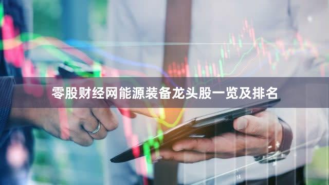 零股财经网能源装备龙头股一览及排名