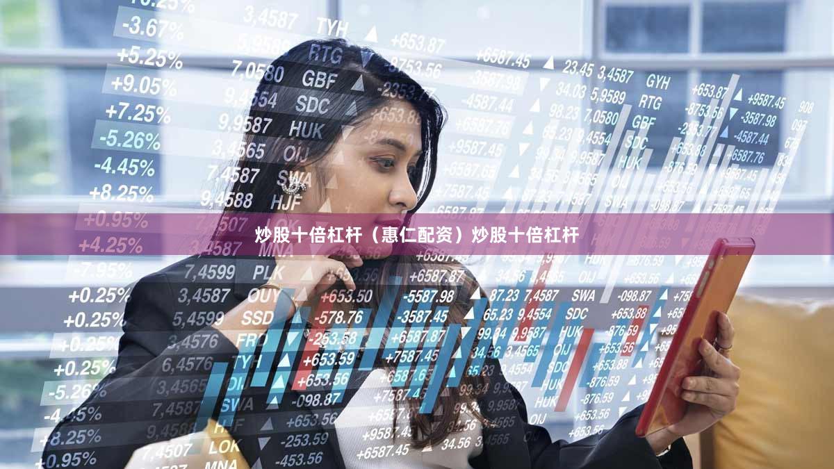 炒股十倍杠杆（惠仁配资）炒股十倍杠杆