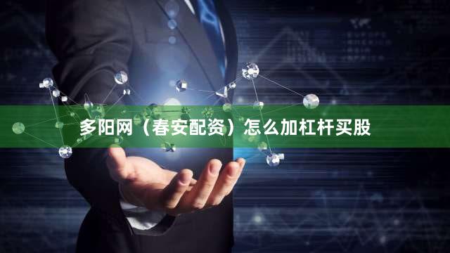 多阳网（春安配资）怎么加杠杆买股