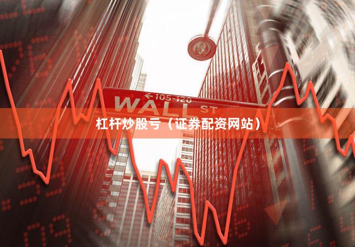 杠杆炒股亏（证券配资网站）