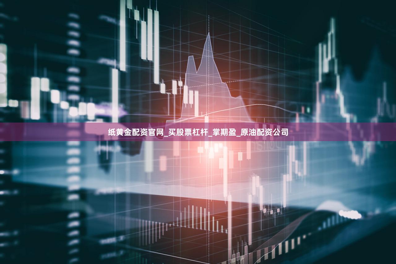 纸黄金配资官网_买股票杠杆_掌期盈_原油配资公司