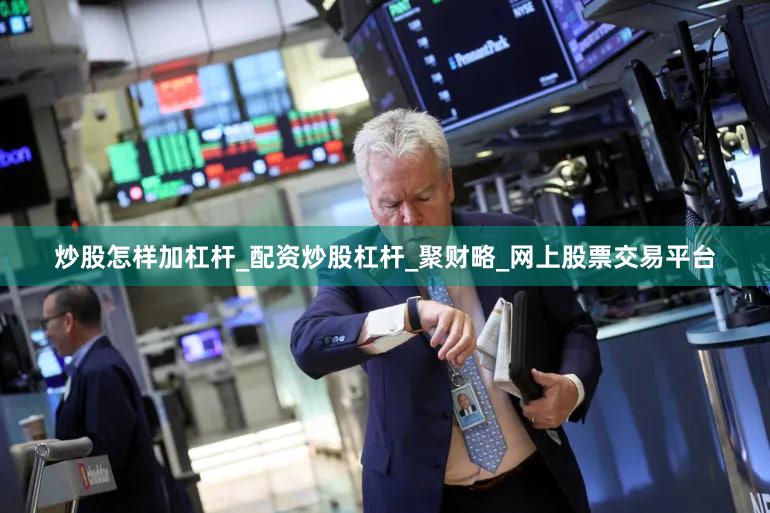 炒股怎样加杠杆_配资炒股杠杆_聚财略_网上股票交易平台