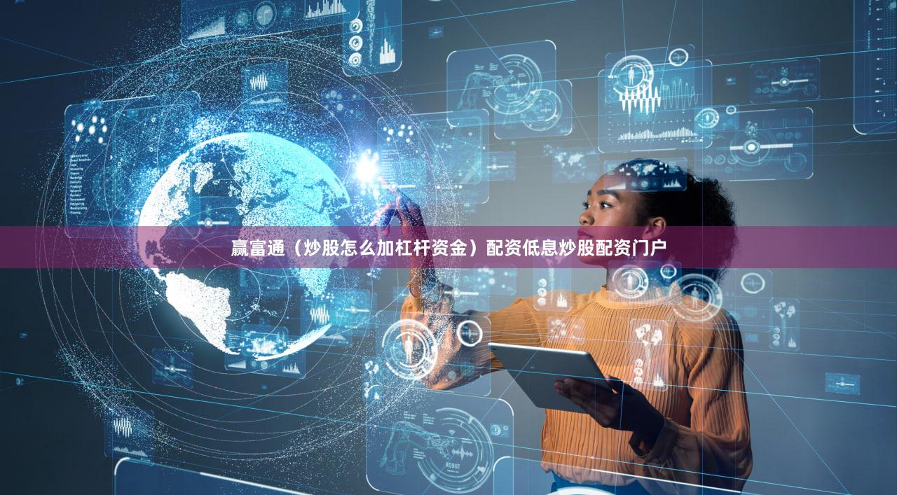 赢富通（炒股怎么加杠杆资金）配资低息炒股配资门户