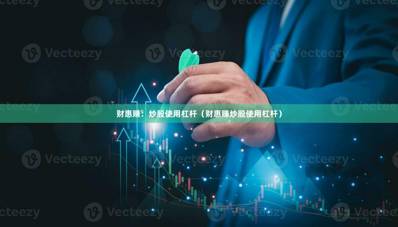 财惠赚：炒股使用杠杆（财惠赚炒股使用杠杆）