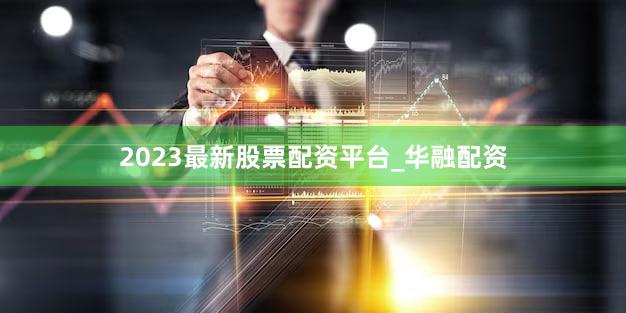2023最新股票配资平台_华融配资
