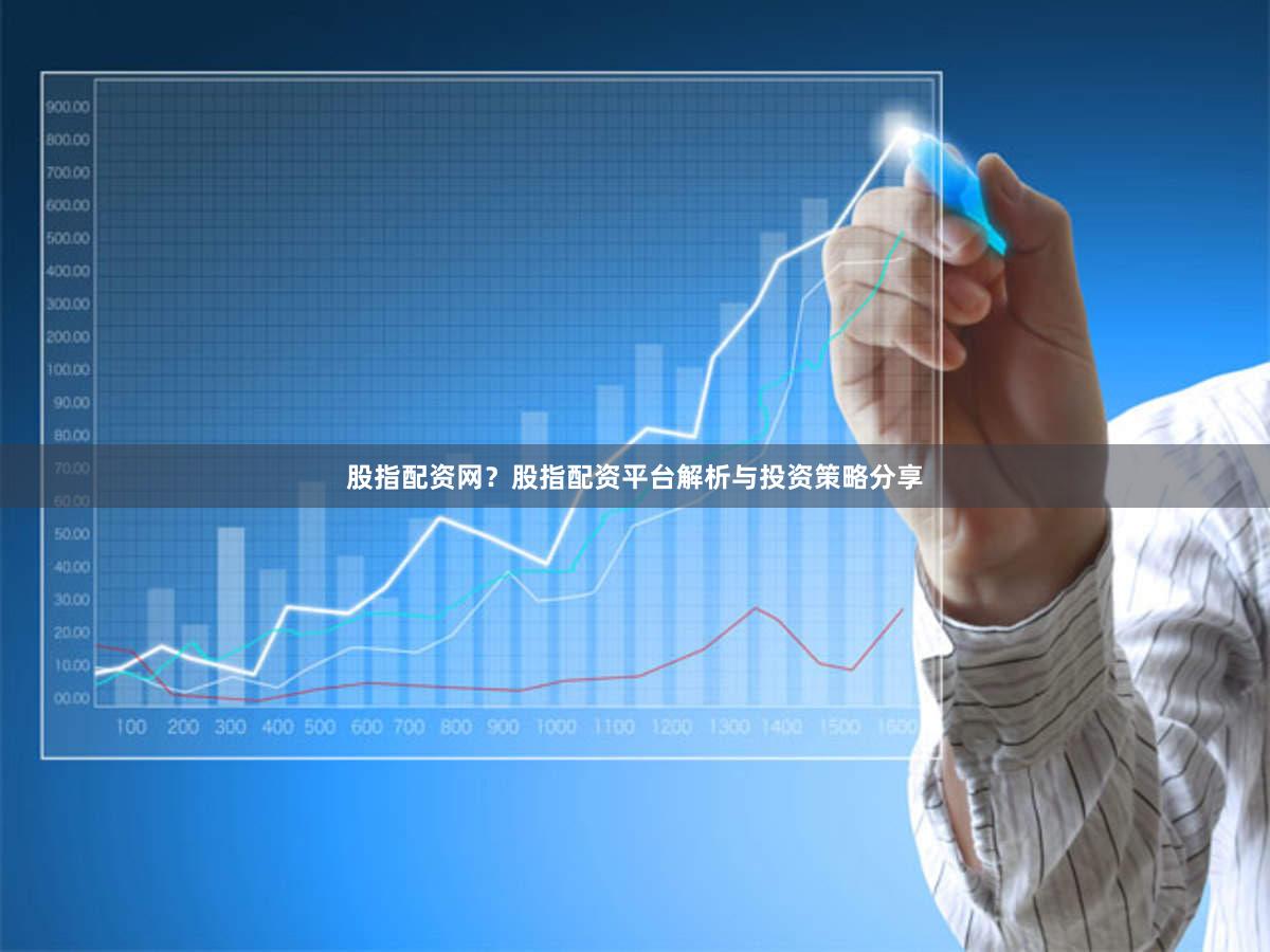 股指配资网？股指配资平台解析与投资策略分享