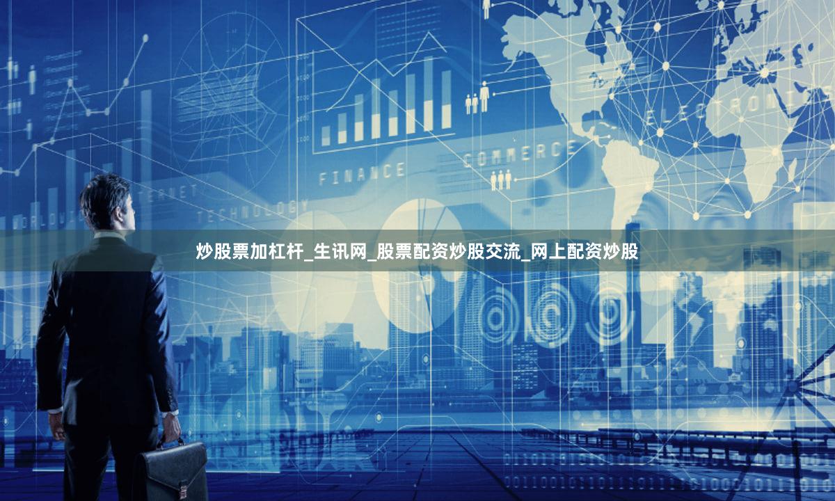 炒股票加杠杆_生讯网_股票配资炒股交流_网上配资炒股