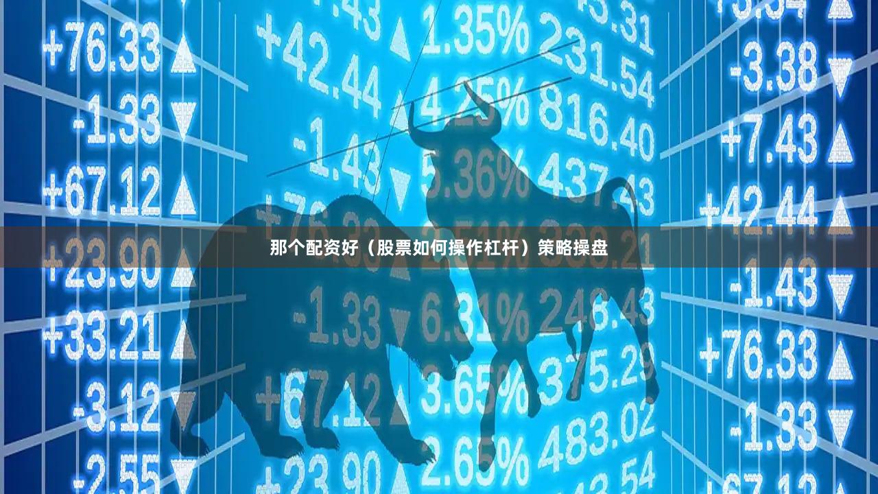 那个配资好（股票如何操作杠杆）策略操盘