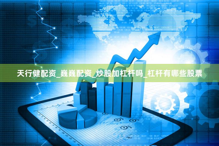 天行健配资_巍巍配资_炒股加杠杆吗_杠杆有哪些股票