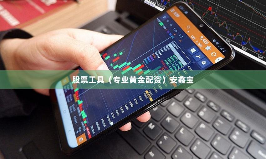 股票工具（专业黄金配资）安鑫宝