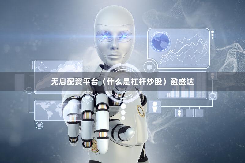 无息配资平台（什么是杠杆炒股）盈盛达