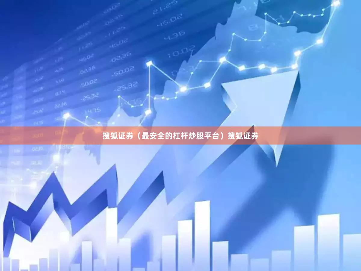 搜狐证券（最安全的杠杆炒股平台）搜狐证券