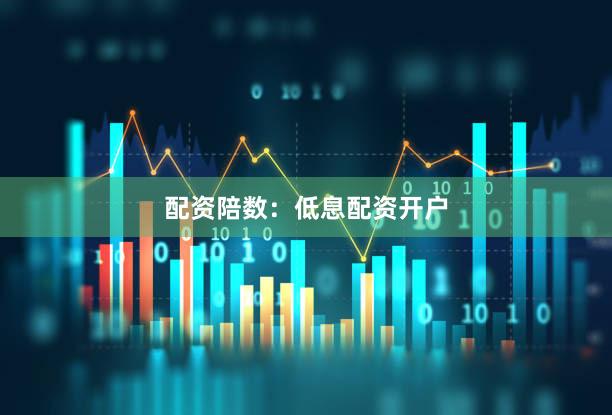 配资陪数：低息配资开户