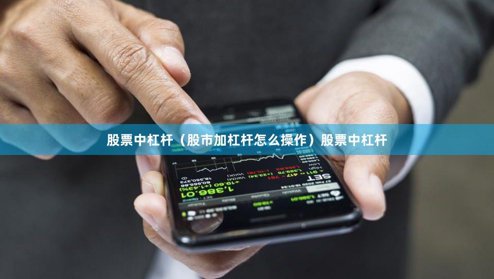 股票中杠杆（股市加杠杆怎么操作）股票中杠杆