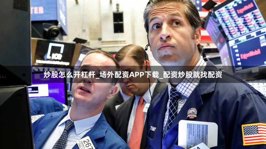 炒股怎么开杠杆_场外配资APP下载_配资炒股就找配资