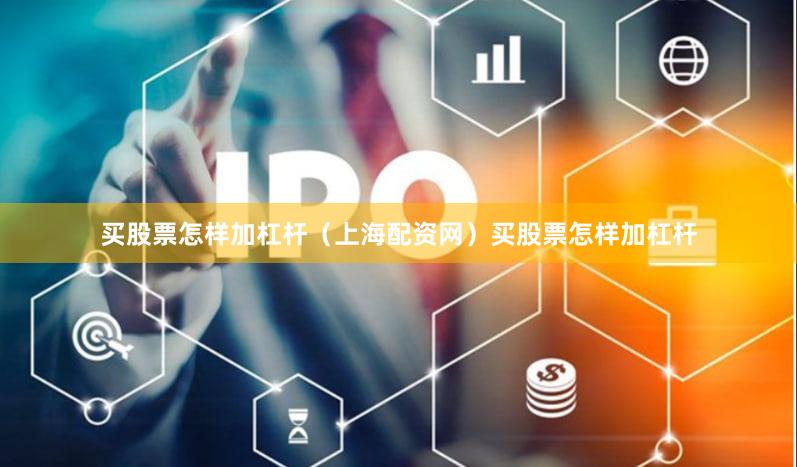 买股票怎样加杠杆（上海配资网）买股票怎样加杠杆
