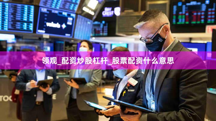 领观_配资炒股杠杆_股票配资什么意思