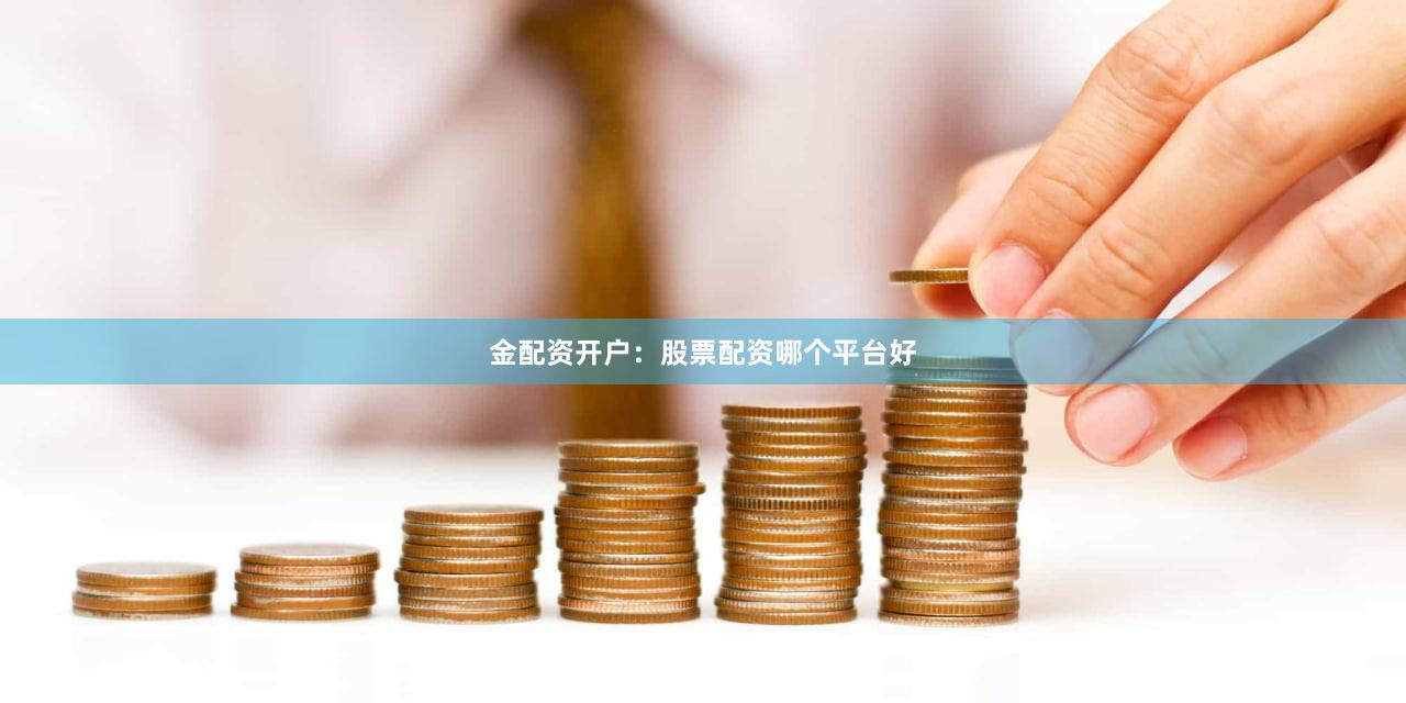 金配资开户：股票配资哪个平台好