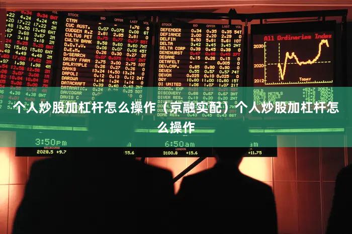 个人炒股加杠杆怎么操作（京融实配）个人炒股加杠杆怎么操作