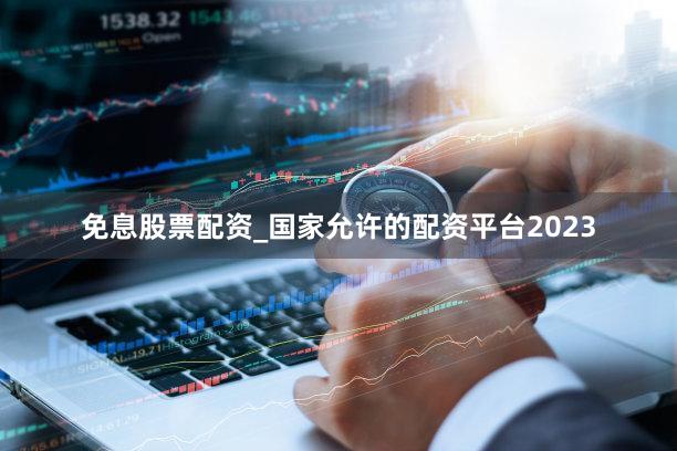 免息股票配资_国家允许的配资平台2023