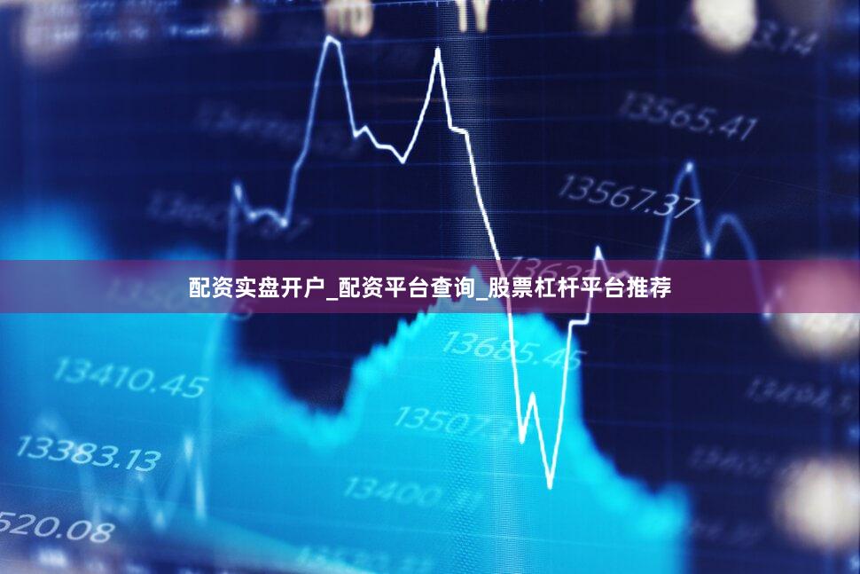 配资实盘开户_配资平台查询_股票杠杆平台推荐