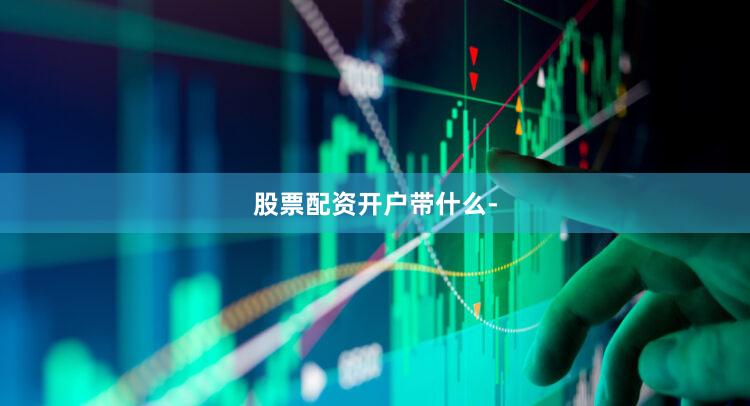 股票配资开户带什么-