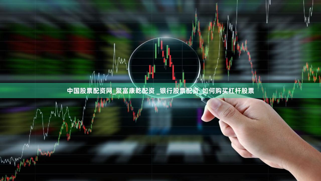 中国股票配资网_聚富康乾配资 _银行股票配资_如何购买杠杆股票