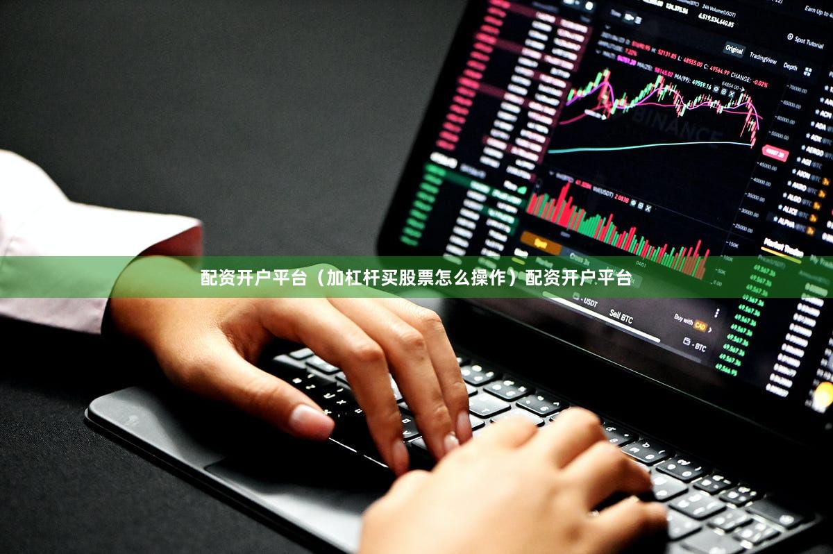 配资开户平台（加杠杆买股票怎么操作）配资开户平台