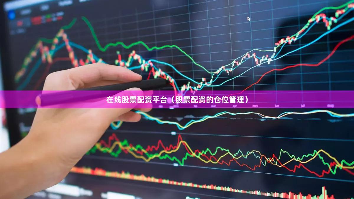 在线股票配资平台（股票配资的仓位管理）