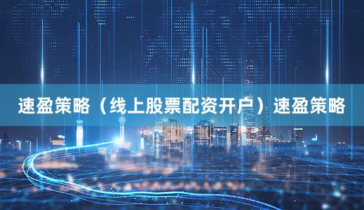 速盈策略（线上股票配资开户）速盈策略