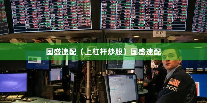 国盛速配（上杠杆炒股）国盛速配