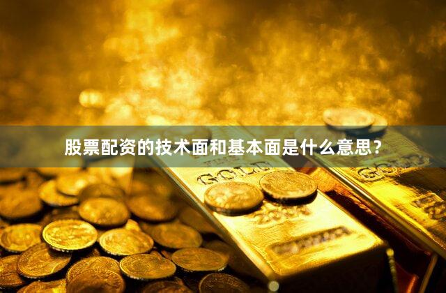股票配资的技术面和基本面是什么意思？