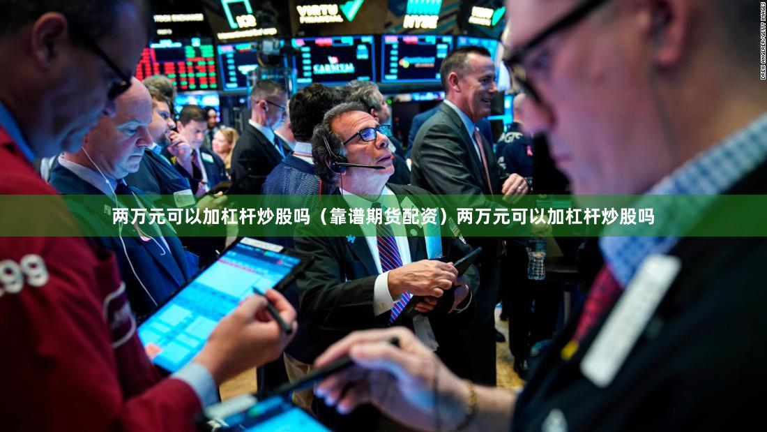 两万元可以加杠杆炒股吗（靠谱期货配资）两万元可以加杠杆炒股吗