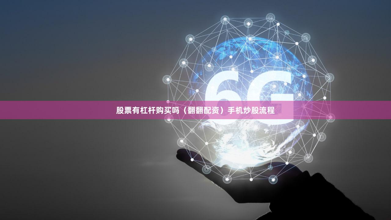股票有杠杆购买吗(翻翻配资)手机炒股流程