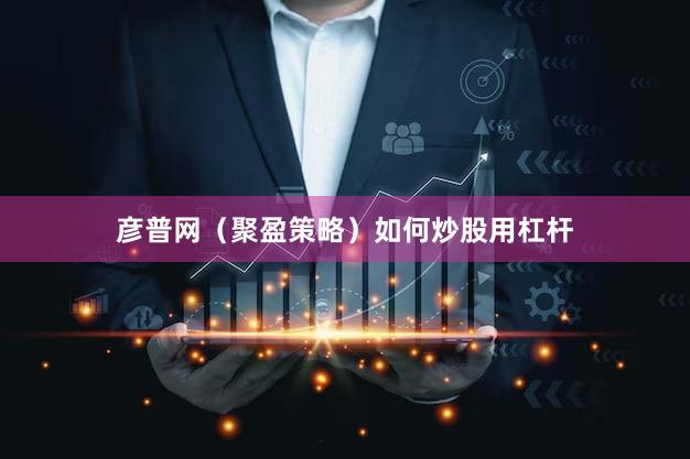 彦普网（聚盈策略）如何炒股用杠杆