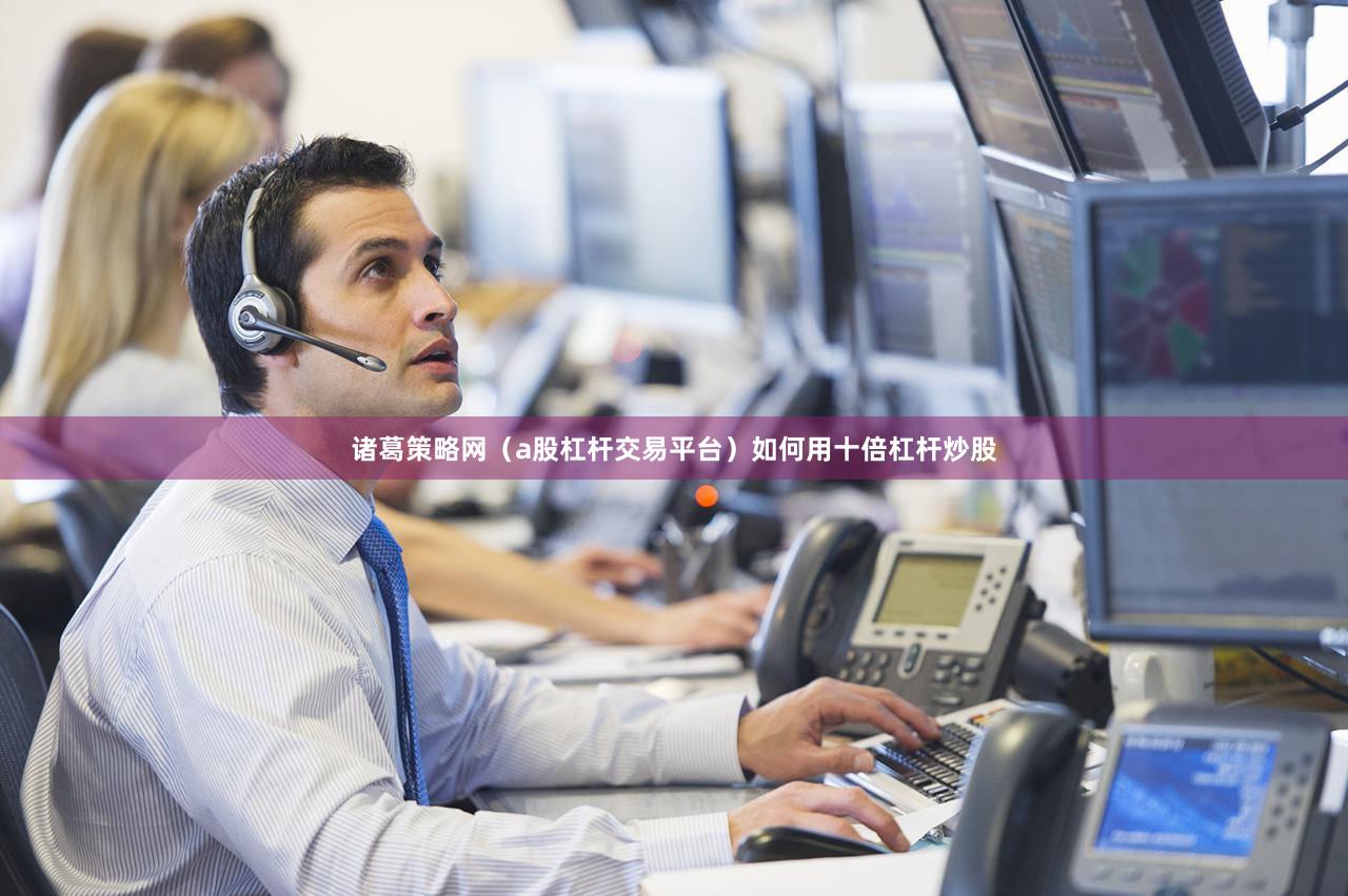 诸葛策略网（a股杠杆交易平台）如何用十倍杠杆炒股