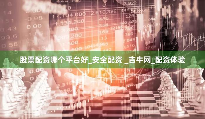 股票配资哪个平台好_安全配资 _吉牛网_配资体验