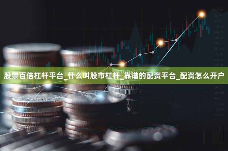 股票百倍杠杆平台_什么叫股市杠杆_靠谱的配资平台_配资怎么开户