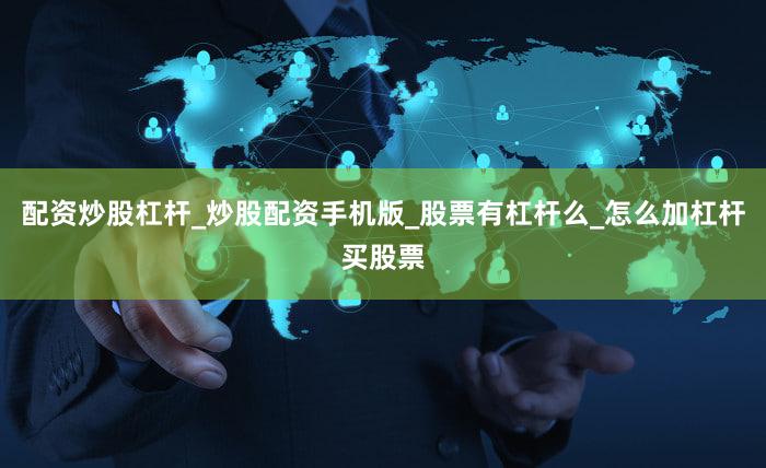 配资炒股杠杆_炒股配资手机版_股票有杠杆么_怎么加杠杆买股票