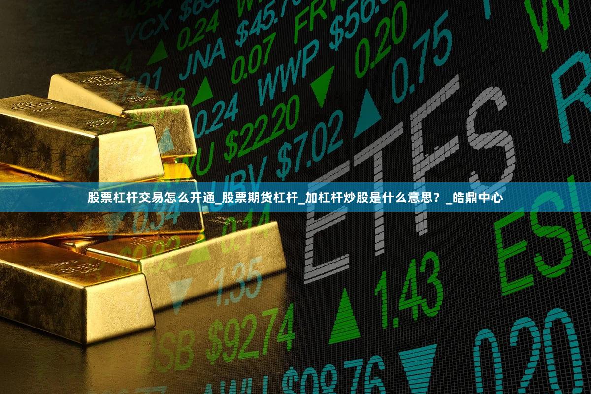 股票杠杆交易怎么开通_股票期货杠杆_加杠杆炒股是什么意思？_皓鼎中心