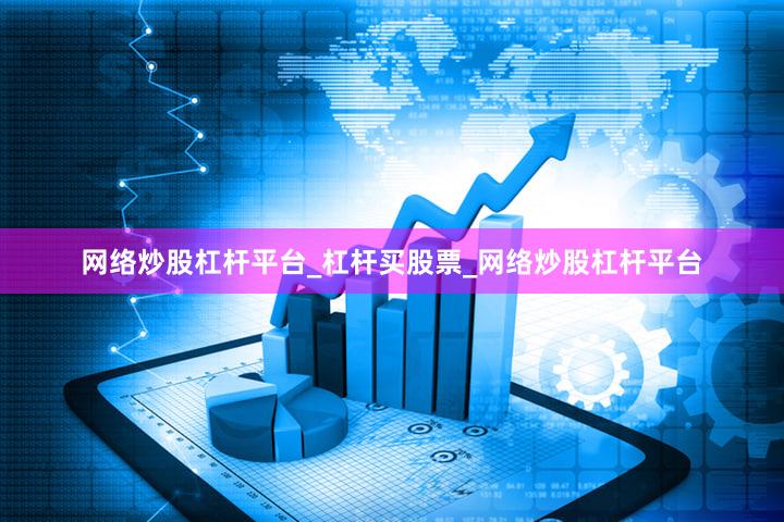 网络炒股杠杆平台_杠杆买股票_网络炒股杠杆平台