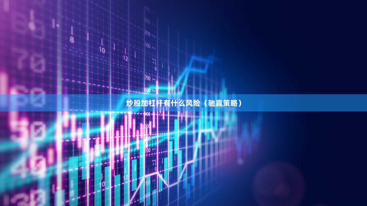 炒股加杠杆有什么风险（驰赢策略）