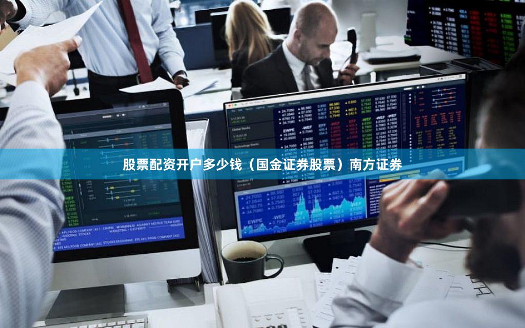 股票配资开户多少钱(国金证券股票)南方证券