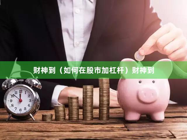 财神到（如何在股市加杠杆）财神到