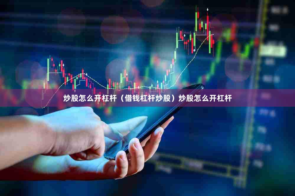 炒股怎么开杠杆（借钱杠杆炒股）炒股怎么开杠杆