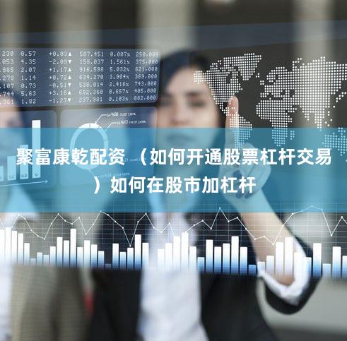 聚富康乾配资 (如何开通股票杠杆交易)如何在股市加杠杆